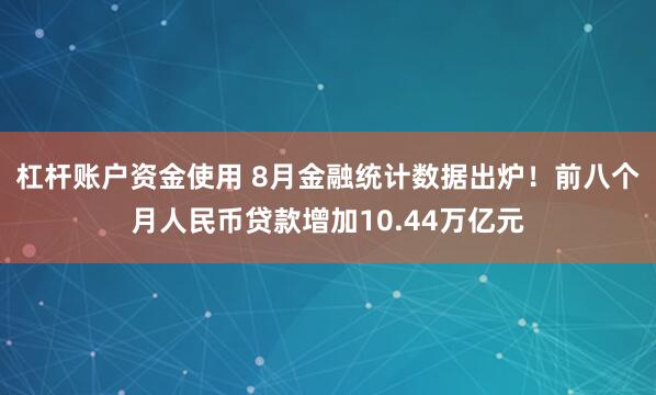 杠杆账户资金使用 8月金融统计数据出炉！前八个月人民币贷款增加10.44万亿元