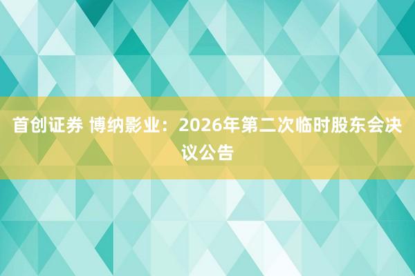 首创证券 博纳影业：2026年第二次临时股东会决议公告