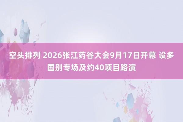 空头排列 2026张江药谷大会9月17日开幕 设多国别专场及约40项目路演