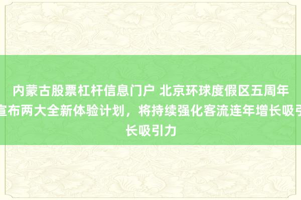 内蒙古股票杠杆信息门户 北京环球度假区五周年庆宣布两大全新体验计划，将持续强化客流连年增长吸引力