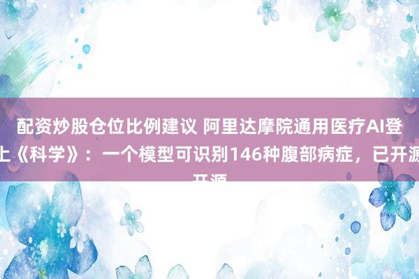 配资炒股仓位比例建议 阿里达摩院通用医疗AI登上《科学》：一个模型可识别146种腹部病症，已开源