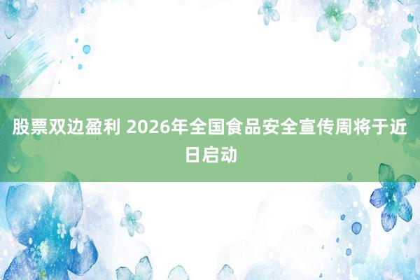 股票双边盈利 2026年全国食品安全宣传周将于近日启动