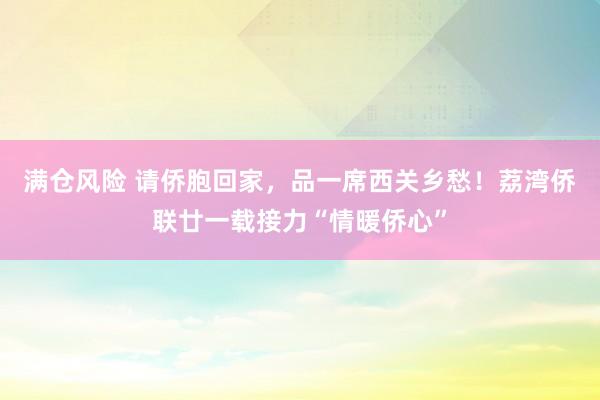 满仓风险 请侨胞回家，品一席西关乡愁！荔湾侨联廿一载接力“情暖侨心”