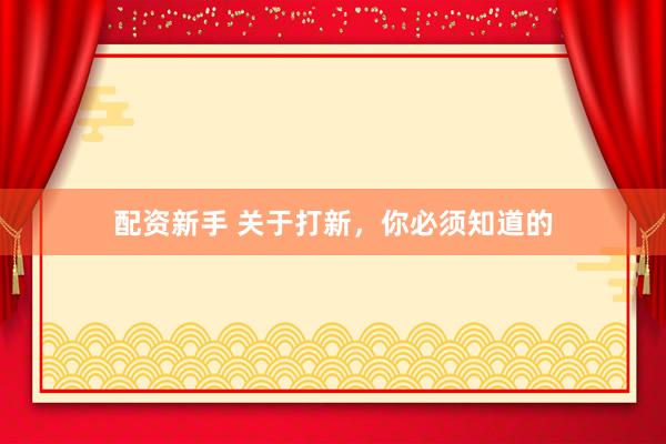 配资新手 关于打新，你必须知道的