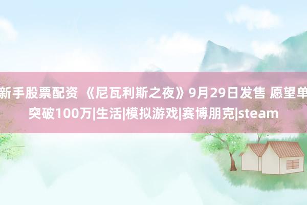 新手股票配资 《尼瓦利斯之夜》9月29日发售 愿望单突破100万|生活|模拟游戏|赛博朋克|steam