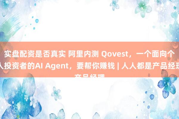 实盘配资是否真实 阿里内测 Qovest，一个面向个人投资者的AI Agent，要帮你赚钱 | 人人都是产品经理