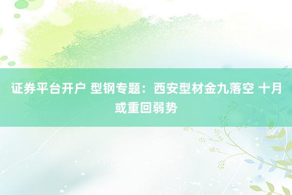 证券平台开户 型钢专题：西安型材金九落空 十月或重回弱势