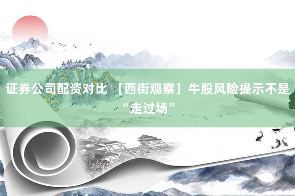 证券公司配资对比 【西街观察】牛股风险提示不是“走过场”