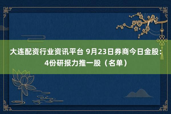 大连配资行业资讯平台 9月23日券商今日金股：4份研报力推一股（名单）