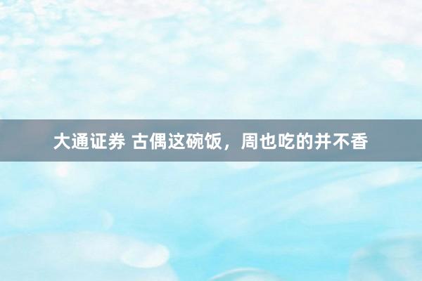 大通证券 古偶这碗饭，周也吃的并不香