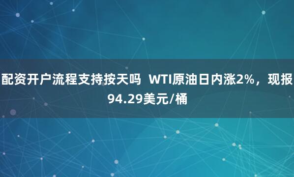 配资开户流程支持按天吗  WTI原油日内涨2%，现报94.29美元/桶