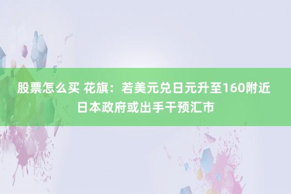 股票怎么买 花旗：若美元兑日元升至160附近 日本政府或出手干预汇市