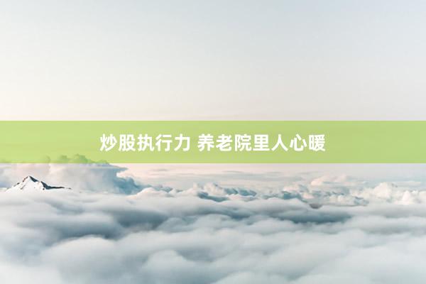 炒股执行力 养老院里人心暖