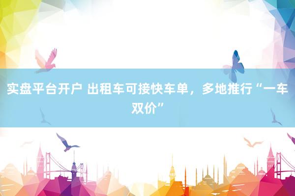 实盘平台开户 出租车可接快车单，多地推行“一车双价”