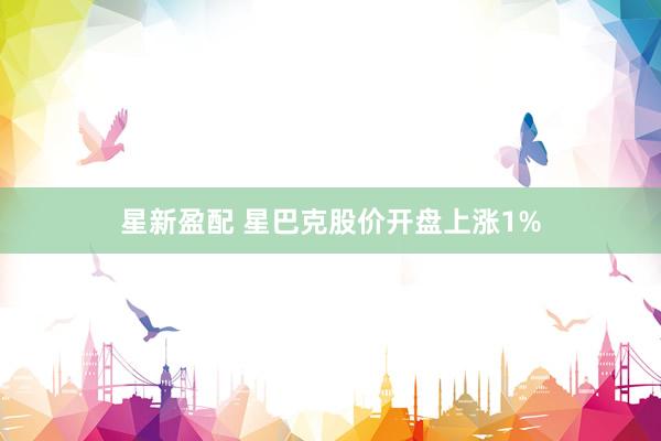 星新盈配 星巴克股价开盘上涨1%