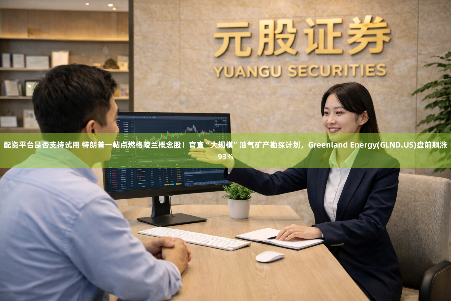 配资平台是否支持试用 特朗普一帖点燃格陵兰概念股！官宣“大规模”油气矿产勘探计划，Greenland Energy(GLND.US)盘前飙涨93%