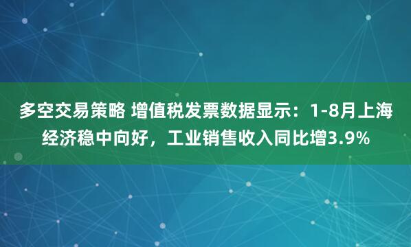 多空交易策略 增值税发票数据显示：1-8月上海经济稳中向好，工业销售收入同比增3.9%
