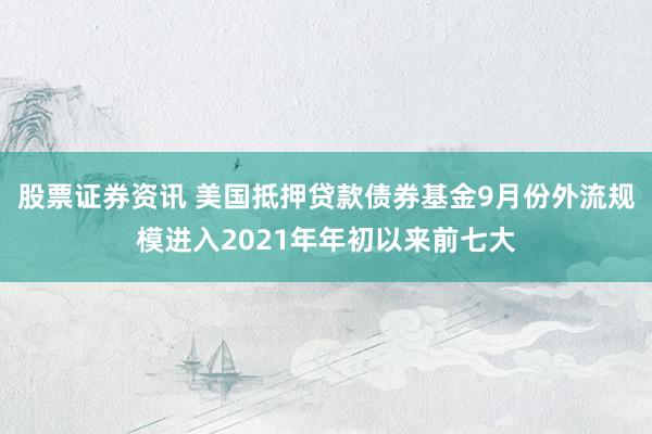 股票证券资讯 美国抵押贷款债券基金9月份外流规模进入2021年年初以来前七大