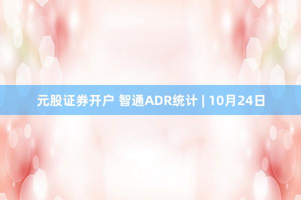 元股证券开户 智通ADR统计 | 10月24日