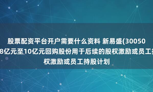 股票配资平台开户需要什么资料 新易盛(300502.SZ)拟8亿元至10亿元回购股份用于后续的股权激励或员工持股计划
