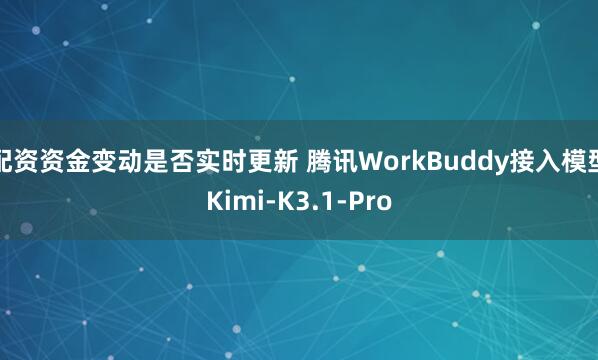 配资资金变动是否实时更新 腾讯WorkBuddy接入模型Kimi-K3.1-Pro