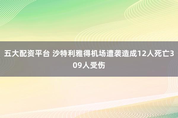 五大配资平台 沙特利雅得机场遭袭造成12人死亡309人受伤