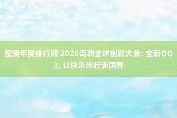 配资年度排行网 2026奇瑞全球创新大会: 全新QQ3, 让快乐出行无国界
