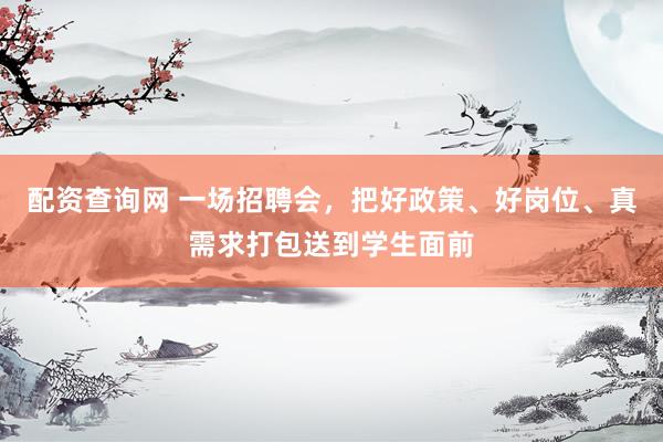 配资查询网 一场招聘会，把好政策、好岗位、真需求打包送到学生面前